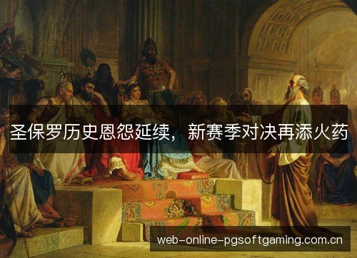 圣保罗历史恩怨延续,新赛季对决再添火药 圣保罗历史恩怨延续,新赛季对决再添火药